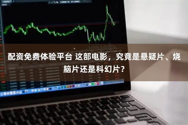 配资免费体验平台 这部电影，究竟是悬疑片、烧脑片还是科幻片？