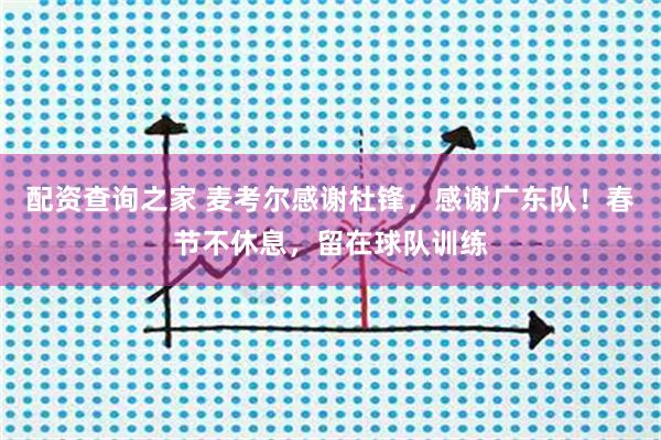 配资查询之家 麦考尔感谢杜锋，感谢广东队！春节不休息，留在球队训练