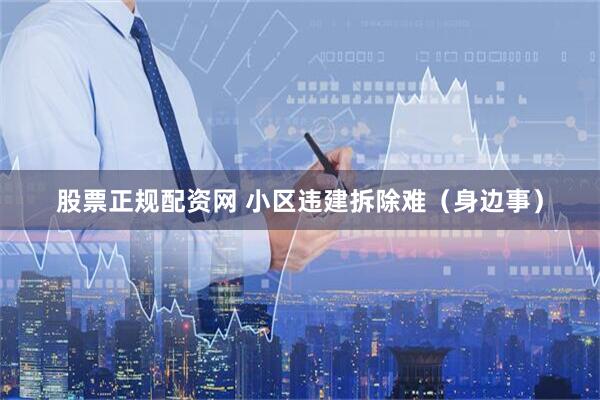 股票正规配资网 小区违建拆除难（身边事）