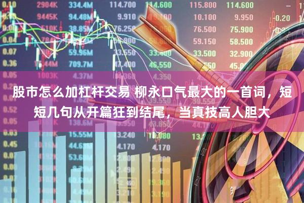 股市怎么加杠杆交易 柳永口气最大的一首词，短短几句从开篇狂到结尾，当真技高人胆大